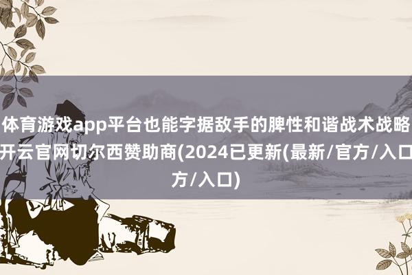 体育游戏app平台也能字据敌手的脾性和谐战术战略-开云官网切尔西赞助商(2024已更新(最新/官方/入口)