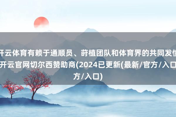 开云体育有赖于通顺员、莳植团队和体育界的共同发愤-开云官网切尔西赞助商(2024已更新(最新/官方/入口)