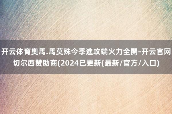 开云体育奧馬.馬莫殊今季進攻端火力全開-开云官网切尔西赞助商(2024已更新(最新/官方/入口)