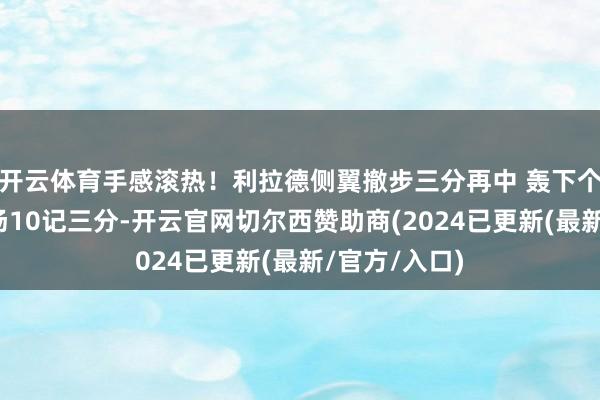 开云体育手感滚热！利拉德侧翼撤步三分再中 轰下个东说念主本场10记三分-开云官网切尔西赞助商(2024已更新(最新/官方/入口)