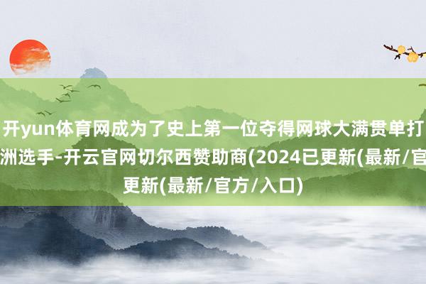 开yun体育网成为了史上第一位夺得网球大满贯单打冠军的亚洲选手-开云官网切尔西赞助商(2024已更新(最新/官方/入口)