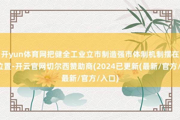 开yun体育网把健全工业立市制造强市体制机制摆在紧要位置-开云官网切尔西赞助商(2024已更新(最新/官方/入口)