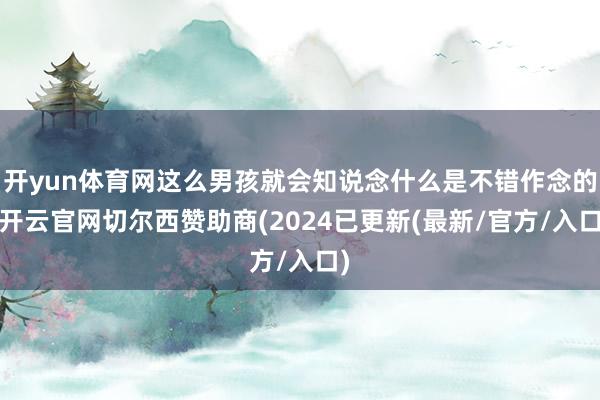 开yun体育网这么男孩就会知说念什么是不错作念的-开云官网切尔西赞助商(2024已更新(最新/官方/入口)