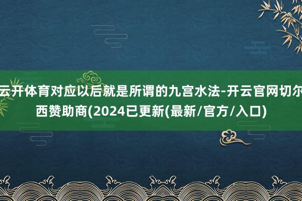 云开体育对应以后就是所谓的九宫水法-开云官网切尔西赞助商(2024已更新(最新/官方/入口)