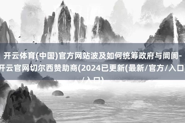 开云体育(中国)官方网站波及如何统筹政府与阛阓-开云官网切尔西赞助商(2024已更新(最新/官方/入口)