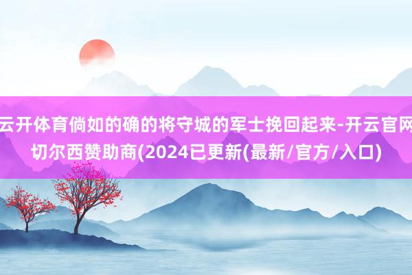 云开体育倘如的确的将守城的军士挽回起来-开云官网切尔西赞助商(2024已更新(最新/官方/入口)