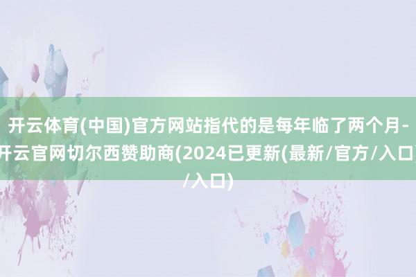 开云体育(中国)官方网站指代的是每年临了两个月-开云官网切尔西赞助商(2024已更新(最新/官方/入口)