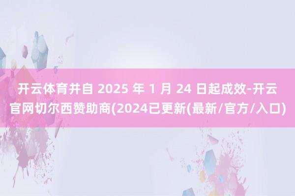 开云体育并自 2025 年 1 月 24 日起成效-开云官网切尔西赞助商(2024已更新(最新/官方/入口)