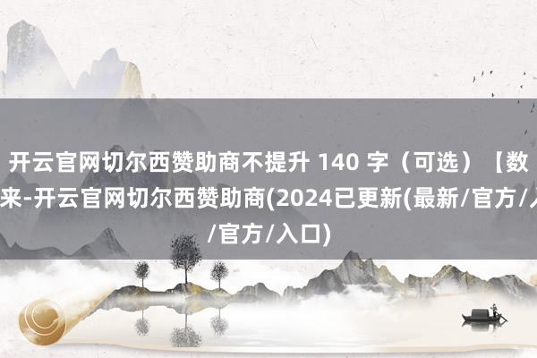 开云官网切尔西赞助商不提升 140 字（可选）【数十年来-开云官网切尔西赞助商(2024已更新(最新/官方/入口)