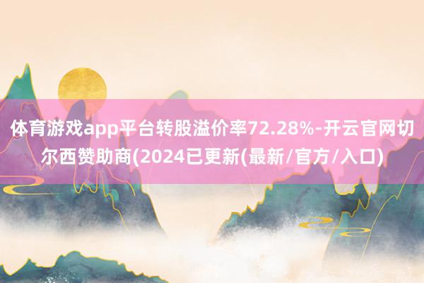 体育游戏app平台转股溢价率72.28%-开云官网切尔西赞助商(2024已更新(最新/官方/入口)