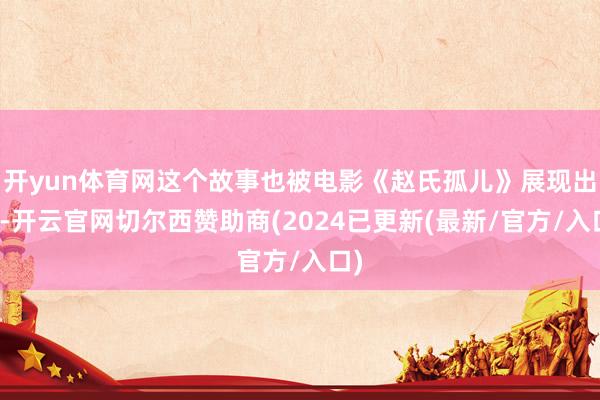 开yun体育网这个故事也被电影《赵氏孤儿》展现出来-开云官网切尔西赞助商(2024已更新(最新/官方/入口)