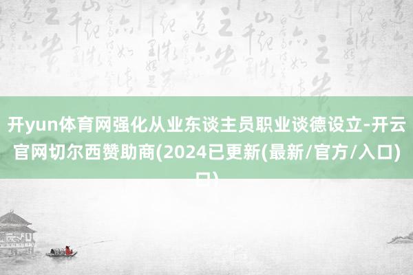 开yun体育网强化从业东谈主员职业谈德设立-开云官网切尔西赞助商(2024已更新(最新/官方/入口)