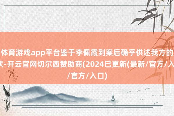 体育游戏app平台鉴于李佩霞到案后确乎供述我方的罪状-开云官网切尔西赞助商(2024已更新(最新/官方/入口)