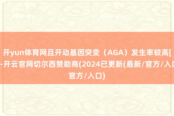 开yun体育网且开动基因突变（AGA）发生率较高[3]-开云官网切尔西赞助商(2024已更新(最新/官方/入口)