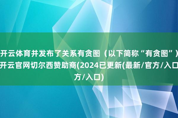 开云体育并发布了关系有贪图（以下简称“有贪图”）-开云官网切尔西赞助商(2024已更新(最新/官方/入口)