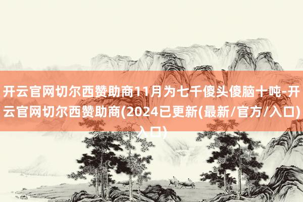开云官网切尔西赞助商11月为七千傻头傻脑十吨-开云官网切尔西赞助商(2024已更新(最新/官方/入口)